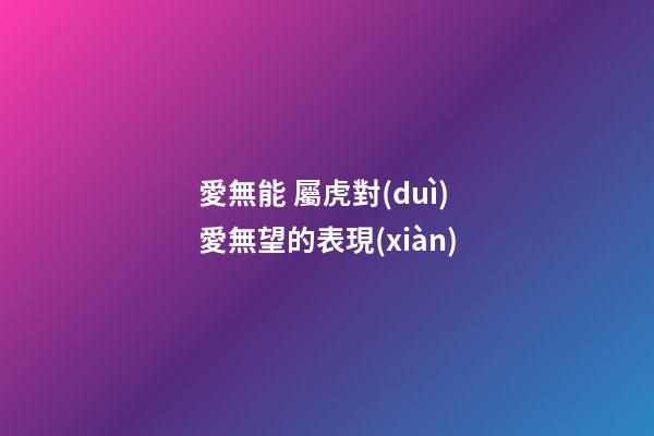 愛無能 屬虎對(duì)愛無望的表現(xiàn)
